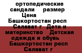 ортопедические сандали,27 размер › Цена ­ 1 500 - Башкортостан респ., Салават г. Дети и материнство » Детская одежда и обувь   . Башкортостан респ.,Салават г.